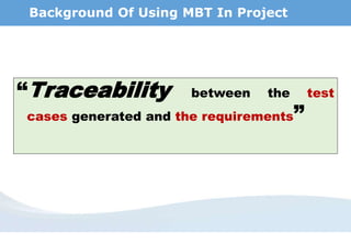 Background Of Using MBT In Project
“Traceability between the test
cases generated and the requirements”
 
