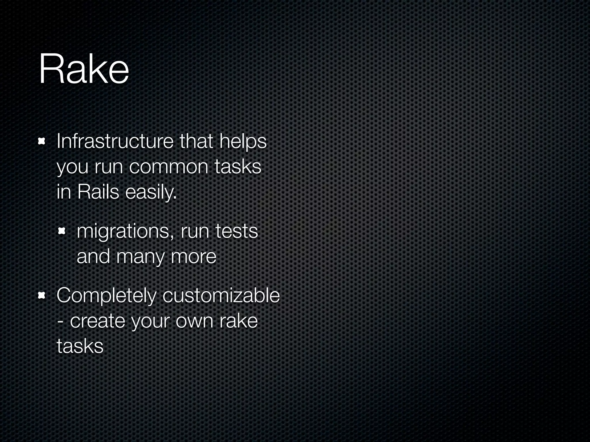 Rake Infrastructure that helps you run common tasks in Rails easily. migrations, run tests and many more Completely customizable - create your own rake tasks 