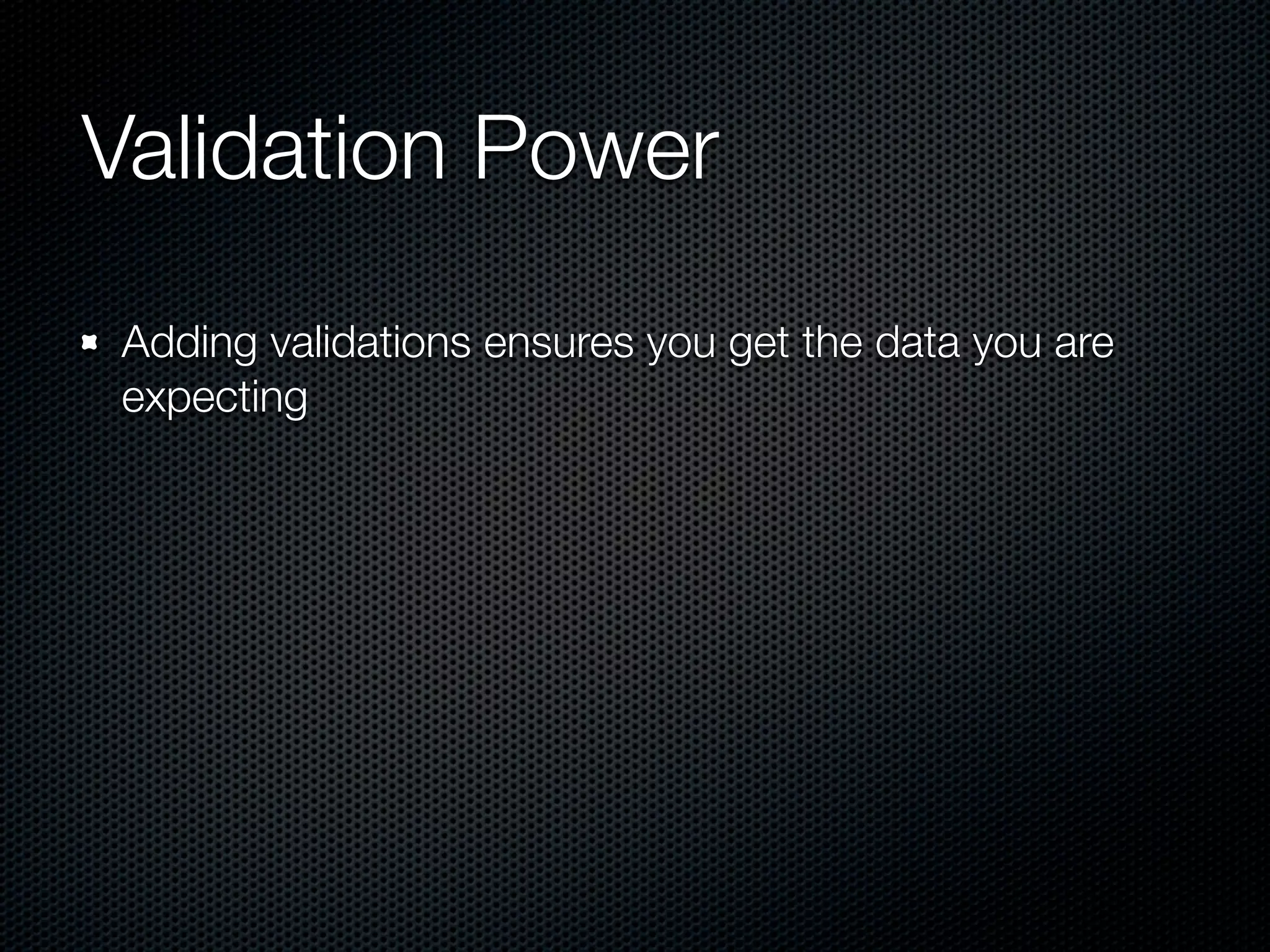 Validation Power Adding validations ensures you get the data you are expecting 