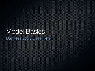 Model Basics
Business Logic Goes Here
 