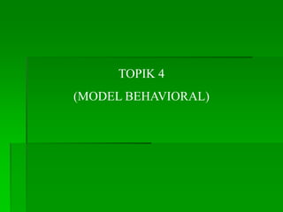 TOPIK 4
(MODEL BEHAVIORAL)
 