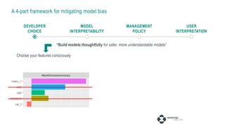 A 4-part framework for mitigating model bias
MODEL
INTERPRETABILITY
DEVELOPER
CHOICE
MANAGEMENT
POLICY
USER
INTERPRETATION
“Build models thoughtfully for safer, more understandable models”
Choose your features consciously
 