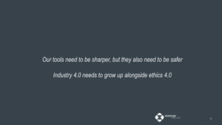 31
Our tools need to be sharper, but they also need to be safer
Industry 4.0 needs to grow up alongside ethics 4.0
 