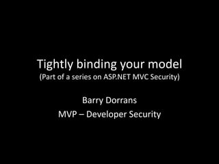 Tightly binding your model(Part of a series on ASP.NET MVC Security) Barry Dorrans MVP – Developer Security 