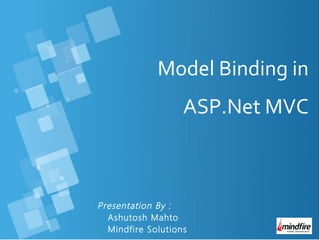 Presentation By :
Ashutosh Mahto
Mindfire Solutions
Model Binding in
ASP.Net MVC
 