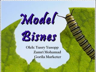 Model
Bisnes
 Oleh: Yusry Yusopp
     Zamri Mohamad
     Gorila Marketer
 