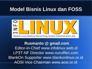 Model Bisnis Linux dan FOSS




         Rusmanto @ gmail.com
    Editor-in-Chief www.infolinux.web.id
   LP3T-NF Director www.nurulfikri.com
BlankOn Supporter www.blankonlinux.or.id
   AOSI Vice Chairman www.aosi.or.id
 