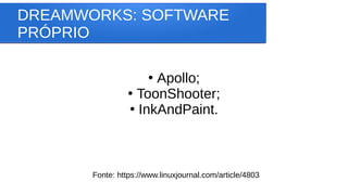 DREAMWORKS: SOFTWARE
PRÓPRIO
●
Apollo;
●
ToonShooter;
●
InkAndPaint.
Fonte: https://www.linuxjournal.com/article/4803
 