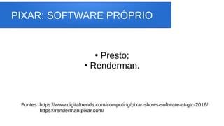PIXAR: SOFTWARE PRÓPRIO
●
Presto;
●
Renderman.
Fontes: https://www.digitaltrends.com/computing/pixar-shows-software-at-gtc-2016/
https://renderman.pixar.com/
 