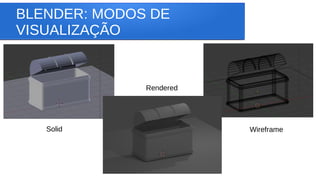 BLENDER: MODOS DE
VISUALIZAÇÃO
Solid
Rendered
Wireframe
 