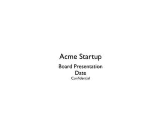 Acme Startup
Board Presentation
      Date
     Conﬁdential
 