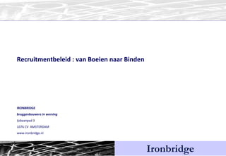 Ironbridge Recruitmentbeleid : van Boeien naar Binden IRONBRIDGE bruggenbouwers in werving Ijsbaanpad 3 1076 CV  AMSTERDAM www.ironbridge.nl 