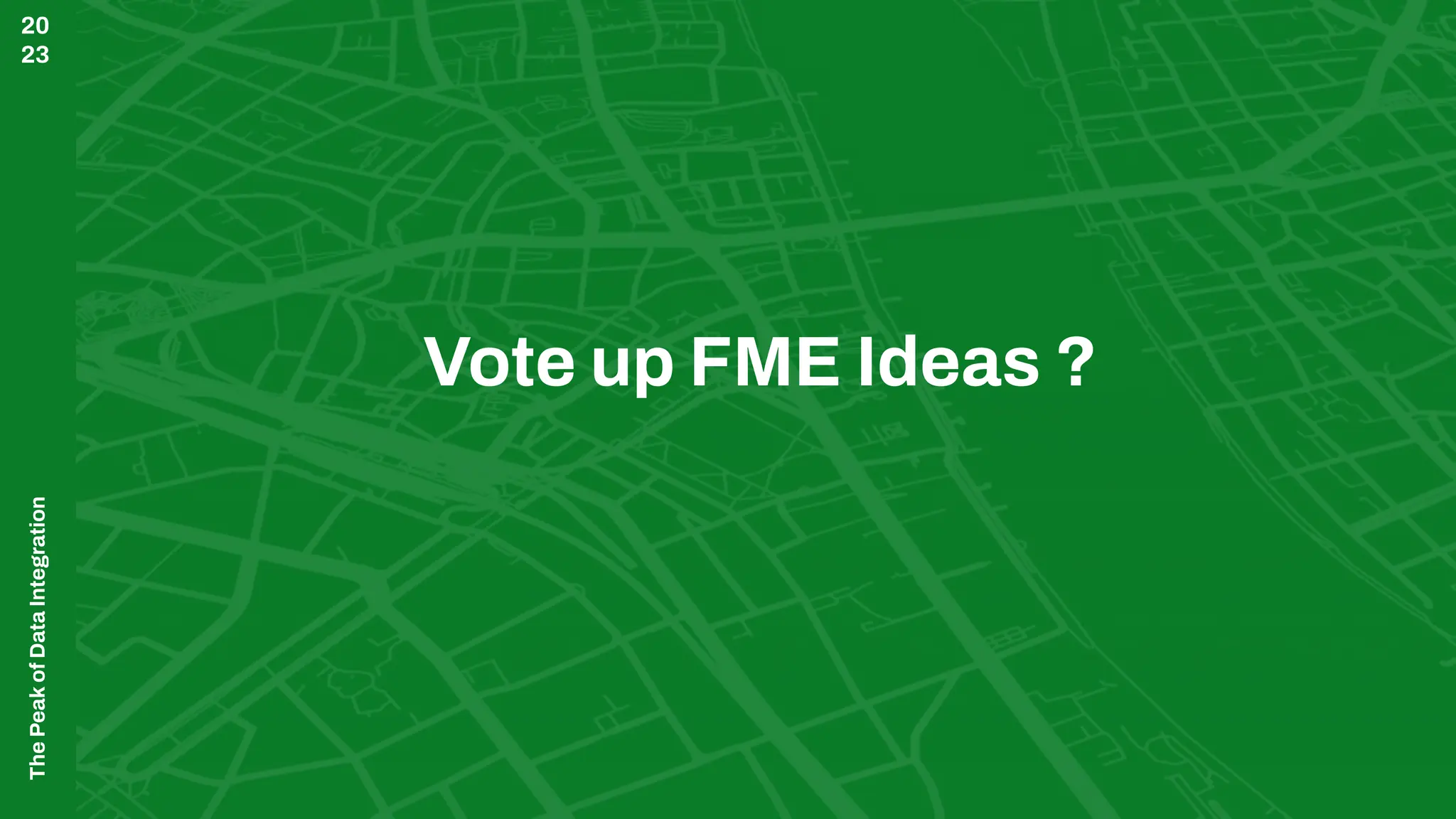 The
Peak
of
Data
Integration
20
23
Vote up FME Ideas ?
 