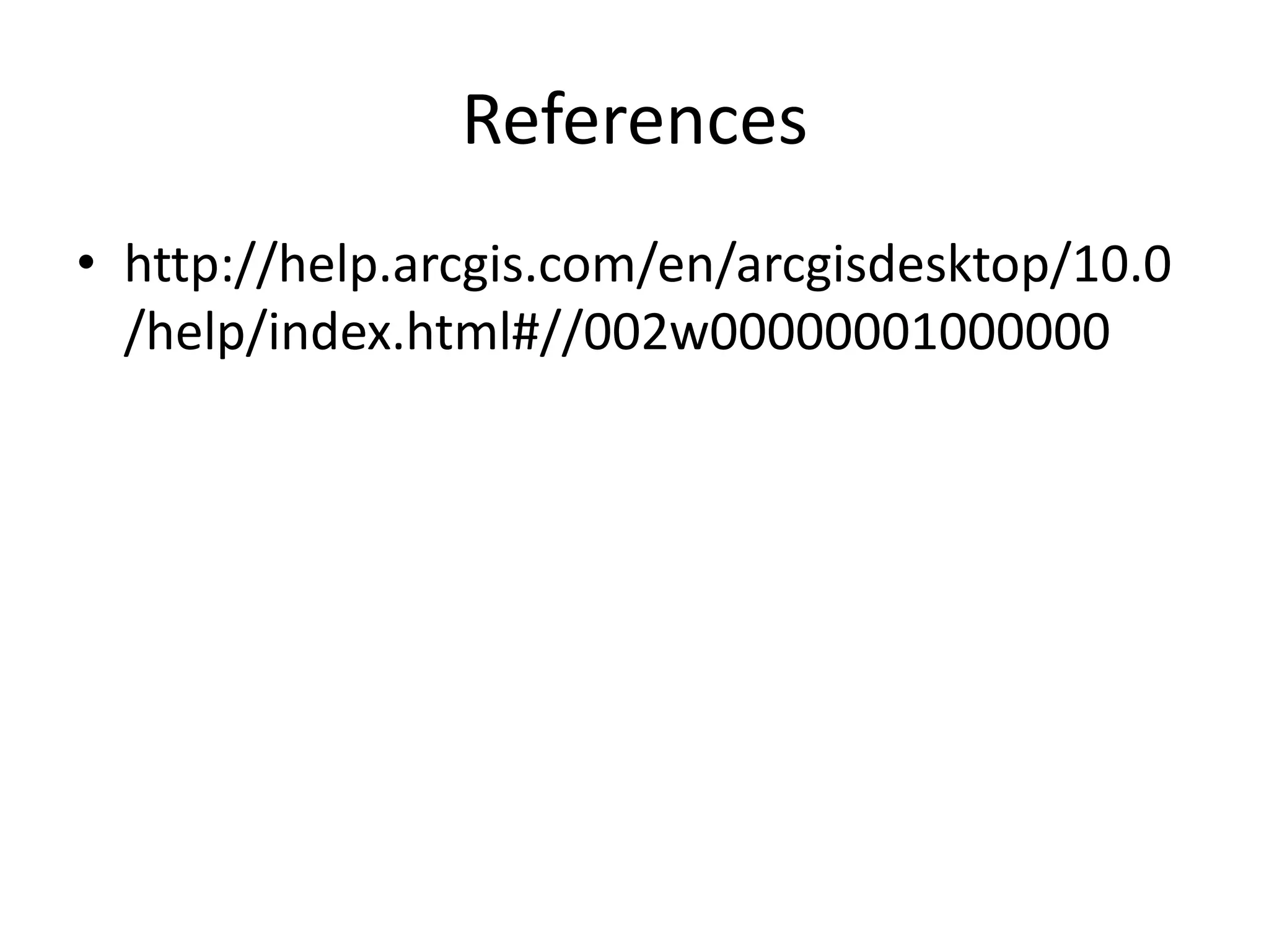 References
• http://help.arcgis.com/en/arcgisdesktop/10.0
  /help/index.html#//002w00000001000000
 
