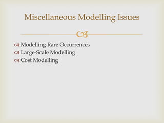 
 Modelling Rare Occurrences
 Large-Scale Modelling
 Cost Modelling
Miscellaneous Modelling Issues
 