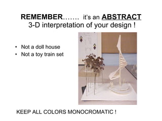 REMEMBER …….   it’s an   ABSTRACT  3-D interpretation of your design ! Not a doll house Not a toy train set KEEP ALL COLORS MONOCROMATIC ! 
