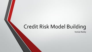 Credit Risk Model Building
                     Venkat Reddy
 