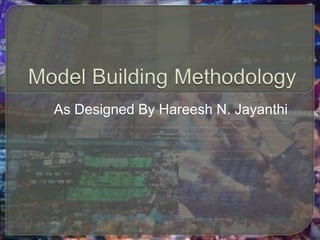 Model Building Methodology As Designed By Hareesh N. Jayanthi 
