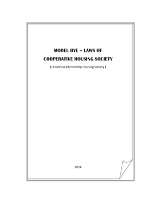  
 
MODEL BYE – LAWS OF
COOPERATIVE HOUSING SOCIETY
(Tenant Co‐Partnership Housing Society ) 
 
 
 
 
 
 
 
 
 
 
 
 
 
2014 
 
 
 