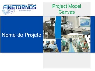 Project Model 
Canvas 
Nome do Projeto 
 
