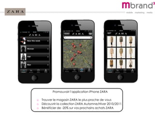 Promouvoir l’application iPhone ZARA
o Trouver le magasin ZARA le plus proche de vous
o Découvrir la collection ZARA Automne/Hiver 2010/2011
o Bénéficier de -20% sur vos prochains achats ZARA
 