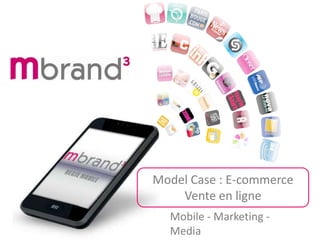 Mobile - Marketing -
Media
Model Case : E-commerce
Vente en ligne
 