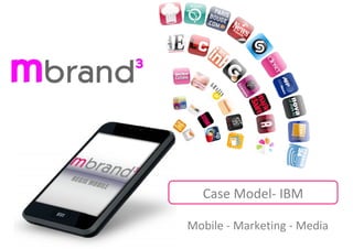Mobile - Marketing - Media
Case Model- IBM
 