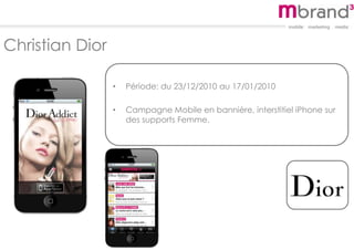 Christian Dior
• Période: du 23/12/2010 au 17/01/2010
• Campagne Mobile en bannière, interstitiel iPhone sur
des supports Femme.
