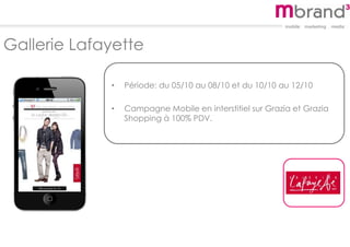 Gallerie Lafayette
• Période: du 05/10 au 08/10 et du 10/10 au 12/10
• Campagne Mobile en interstitiel sur Grazia et Grazia
Shopping à 100% PDV.