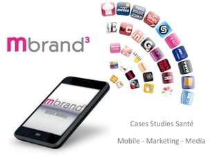 Mobile - Marketing - Media
Cases Studies Santé
 