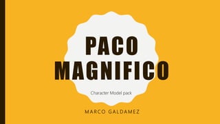 PACO
MAGNIFICO
M A R C O G A L D A M E Z
Character Model pack
 