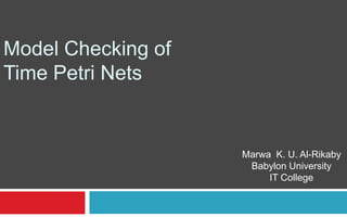 Model Checking of
Time Petri Nets


                    Marwa K. U. Al-Rikaby
                     Babylon University
                         IT College
 