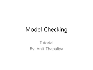 Model Checking
Tutorial
By: Anit Thapaliya
 