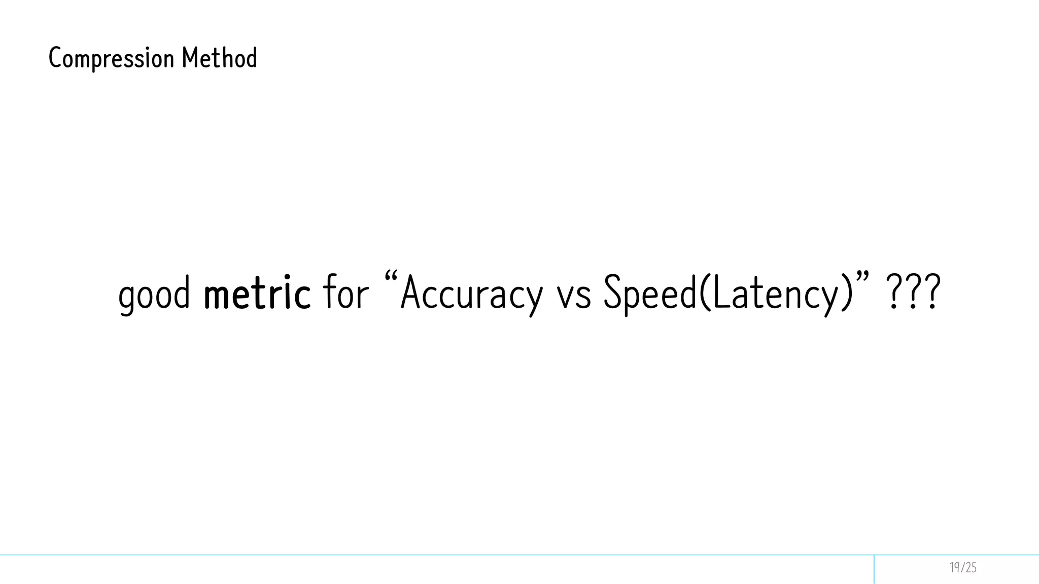 good metric for “Accuracy vs Speed(Latency)” ???
Compression Method
19/25
 