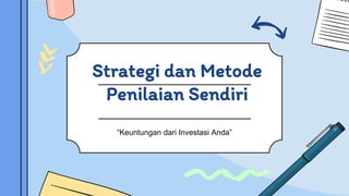 Strategi dan Metode
Penilaian Sendiri
“Keuntungan dari Investasi Anda”
 