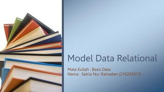Model Data Relational
Mata Kuliah : Basis Data
Nama : Satria Nur Ramadan (210203013)
 