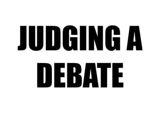 JUDGING A
DEBATE
 