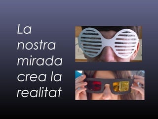 La
nostra
mirada
crea la
realitat
 