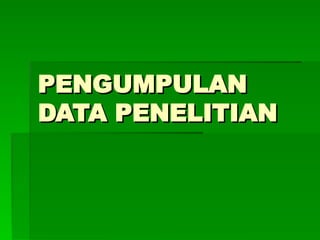PENGUMPULAN
PENGUMPULAN
DATA PENELITIAN
DATA PENELITIAN
 