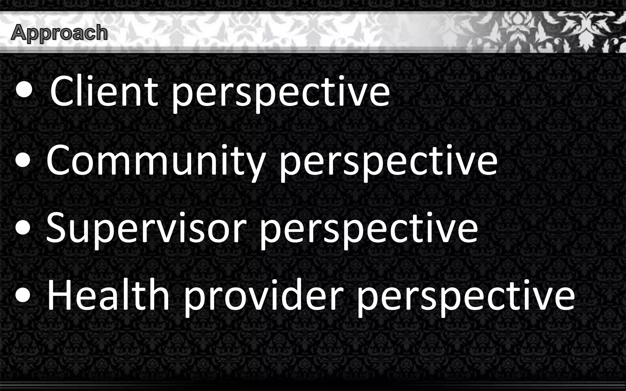 • Client perspective
• Community perspective
• Supervisor perspective
• Health provider perspective
 