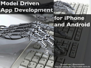 Model Driven
App Development
@peterfriese | @itemismobile
http://peterfriese.de | http://mobile.itemis.de
for iPhone
and Android
 