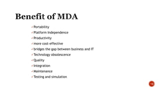 Portability
Platform Independence
Productivity
more cost-effective
bridges the gap between business and IT
Technology obsolescence
Quality
Integration
Maintenance
Testing and simulation
12
 