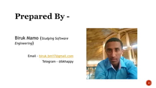Biruk Mamo (Studying Software
Engineering)
Email – biruk.bm17@gmail.com
Telegram - @bkhappy
2
 
