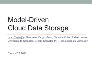Model-Driven
Cloud Data Storage
Juan Castrejón, Genoveva Vargas-Solar, Christine Collet, Rafael Lozano
Université de Grenoble, CNRS, Grenoble INP, Tecnológico de Monterrey




CloudMDE 2012
 