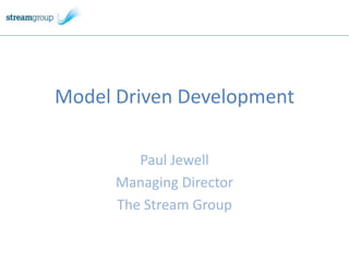 Model Driven Development Paul Jewell Managing Director The Stream Group 