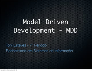 Model Driven
Development - MDD
Toni Esteves - 7º Período
Bacharelado em Sistemas de Informação

quarta-feira, 23 de outubro de 13

1

 