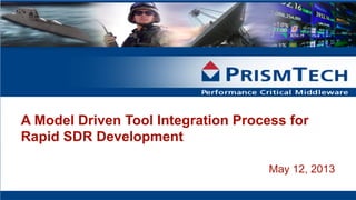 A Model Driven Tool Integration Process for
Rapid SDR Development
May 12, 2013
 