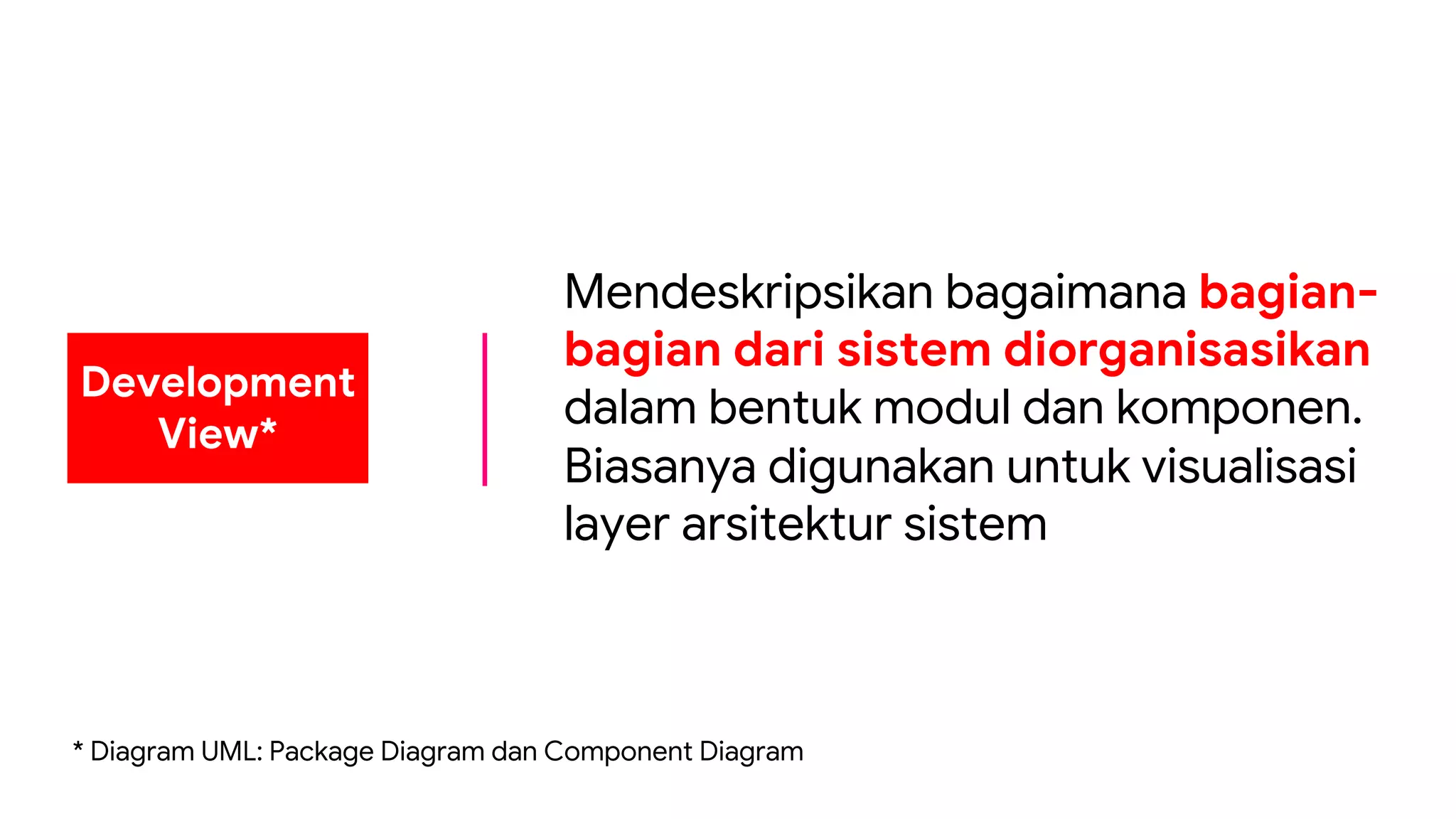 Development
View*
Mendeskripsikan bagaimana bagian-
bagian dari sistem diorganisasikan
dalam bentuk modul dan komponen.
Biasanya digunakan untuk visualisasi
layer arsitektur sistem
* Diagram UML: Package Diagram dan Component Diagram
 