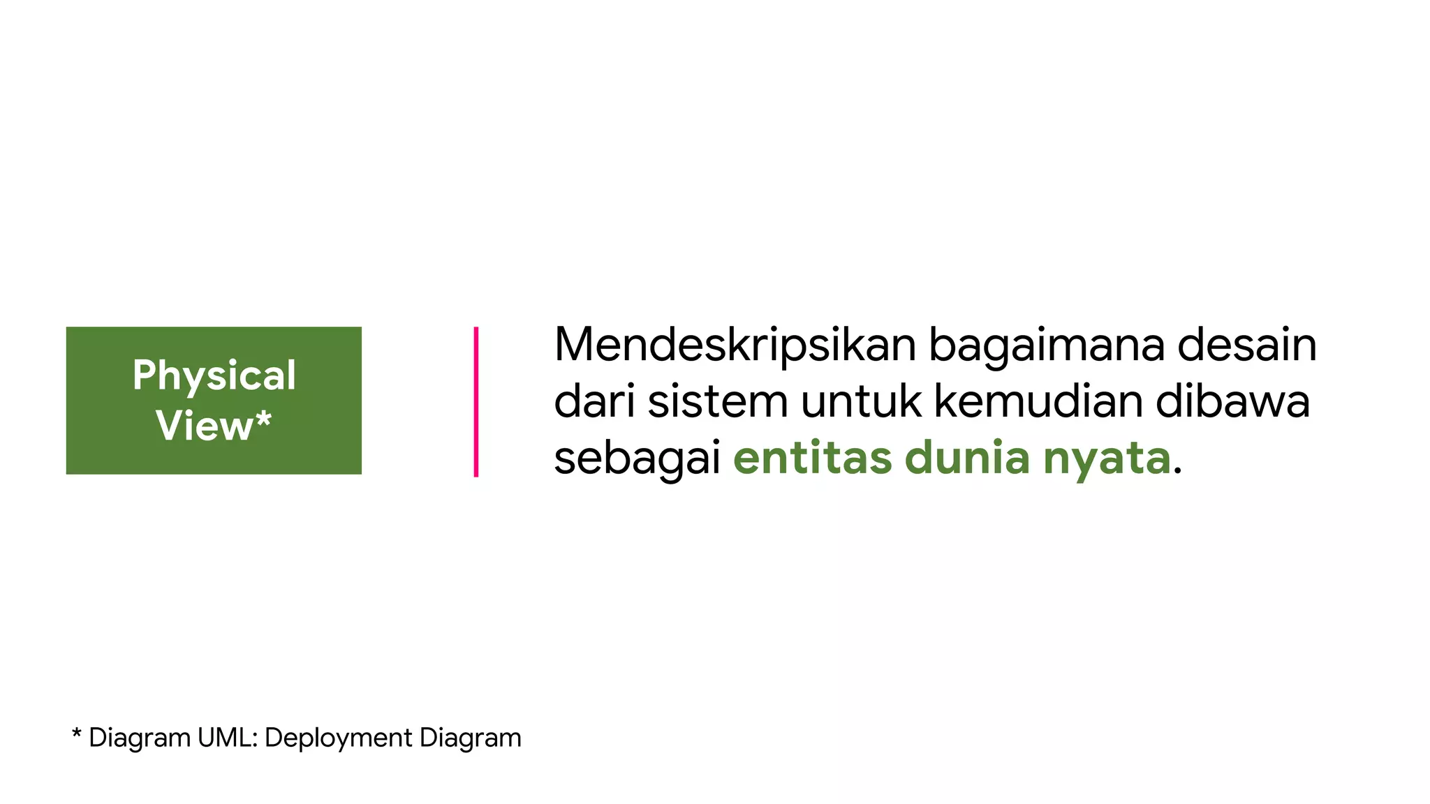Physical
View*
Mendeskripsikan bagaimana desain
dari sistem untuk kemudian dibawa
sebagai entitas dunia nyata.
* Diagram UML: Deployment Diagram
 