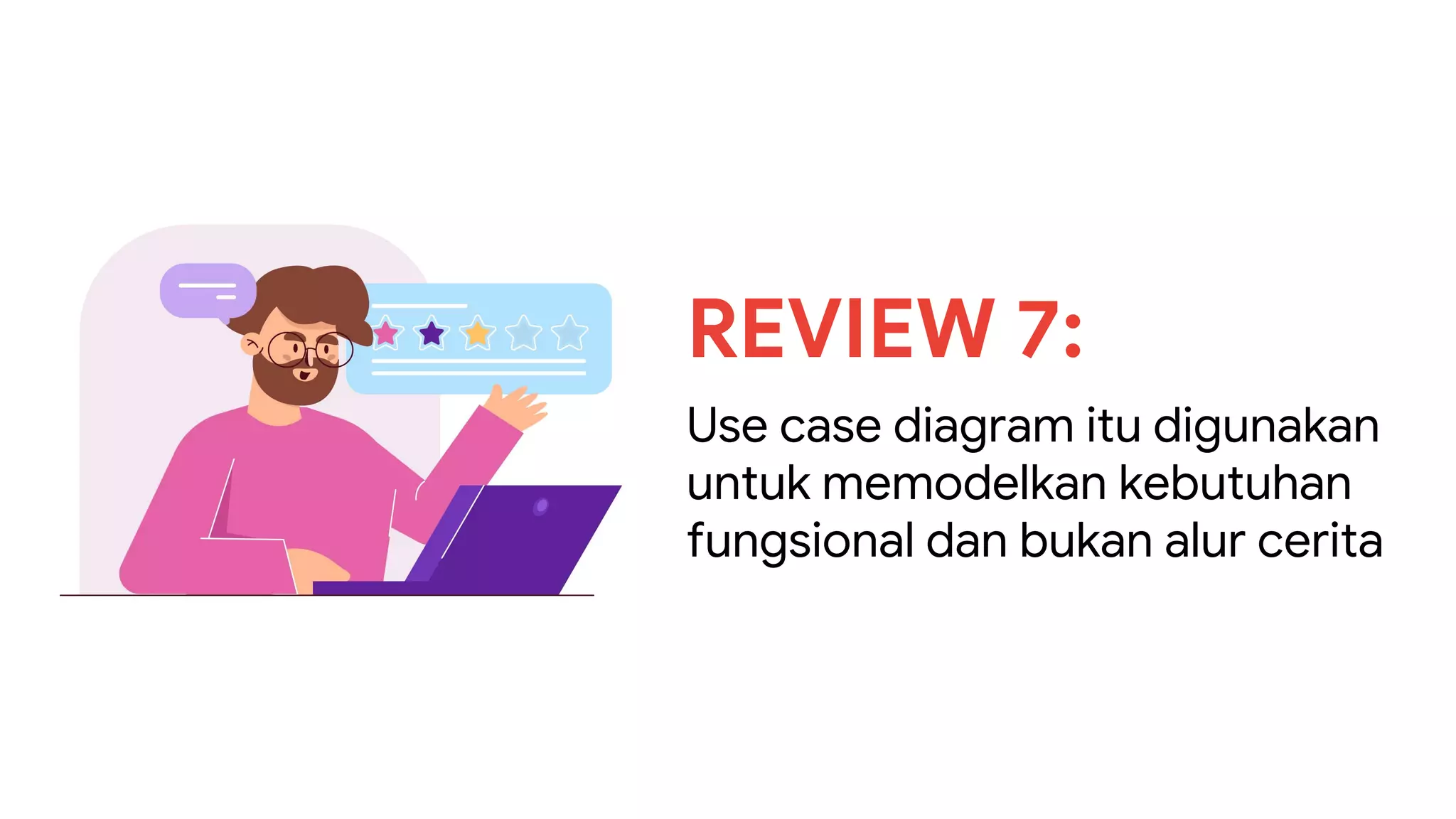 REVIEW 7:
Use case diagram itu digunakan
untuk memodelkan kebutuhan
fungsional dan bukan alur cerita
 